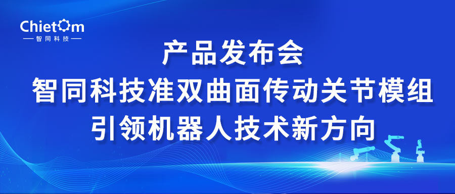 產(chǎn)品發(fā)布會｜智同科技準雙曲面?zhèn)鲃雨P節(jié)模組引領機器人技術新方向